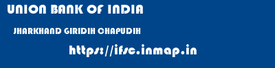 UNION BANK OF INDIA  JHARKHAND GIRIDIH CHAPUDIH   ifsc code